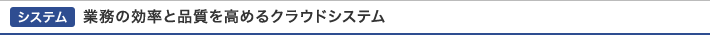 システム｜業務の効率と品質を高めるクラウドシステム